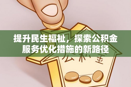 延寿提升民生福祉，探索公积金服务优化措施的新路径