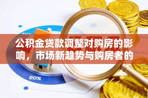 延寿公积金贷款调整对购房的影响，市场新趋势与购房者的选择