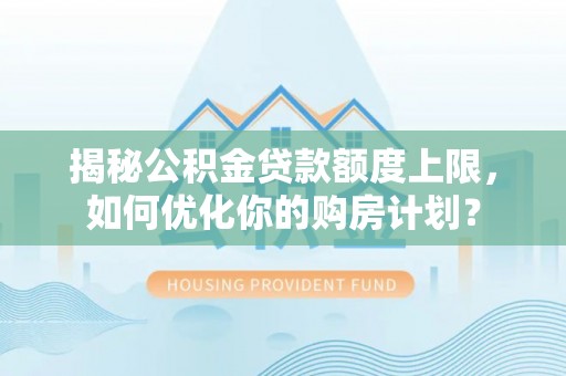延寿揭秘公积金贷款额度上限，如何优化你的购房计划？