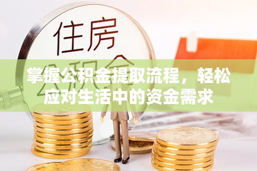 延寿掌握公积金提取流程，轻松应对生活中的资金需求