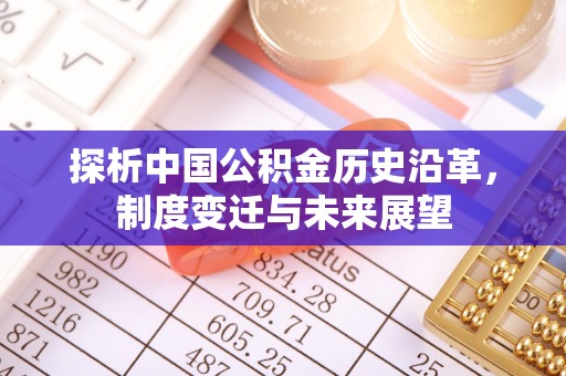 延寿探析中国公积金历史沿革，制度变迁与未来展望