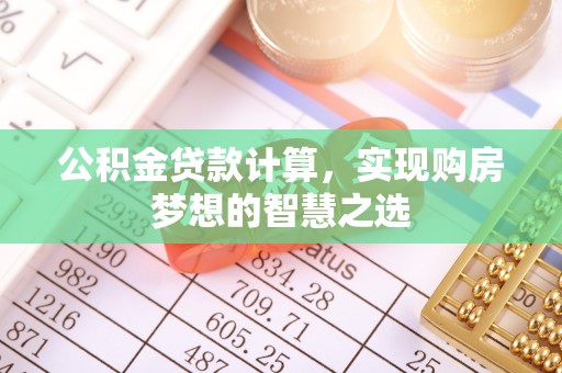 延寿公积金贷款计算，实现购房梦想的智慧之选