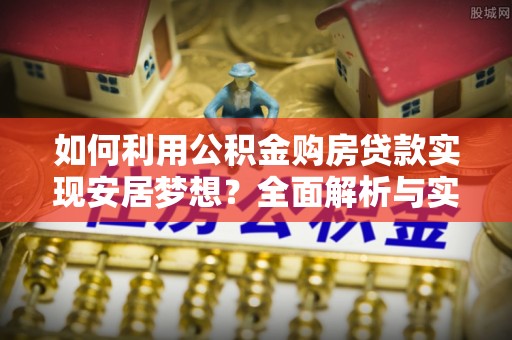 延寿如何利用公积金购房贷款实现安居梦想？全面解析与实用建议