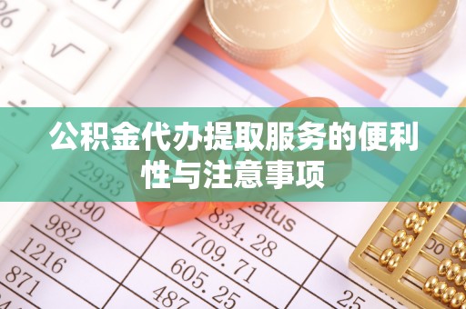 延寿公积金代办提取服务的便利性与注意事项
