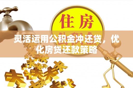 延寿灵活运用公积金冲还贷，优化房贷还款策略