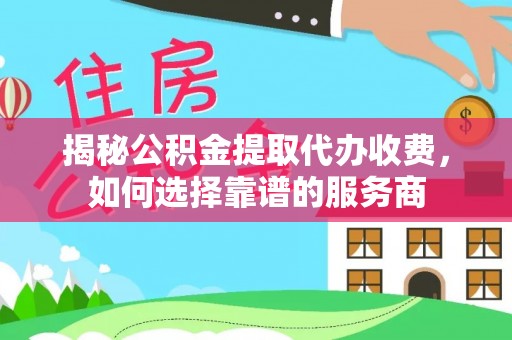 延寿揭秘公积金提取代办收费，如何选择靠谱的服务商