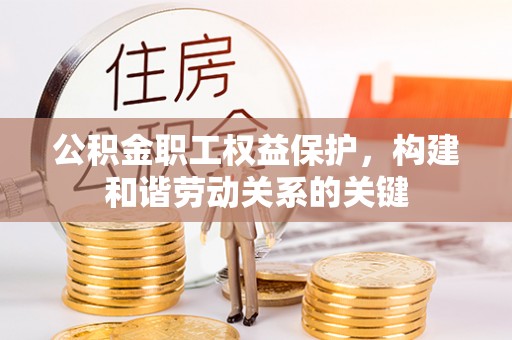 延寿公积金职工权益保护，构建和谐劳动关系的关键