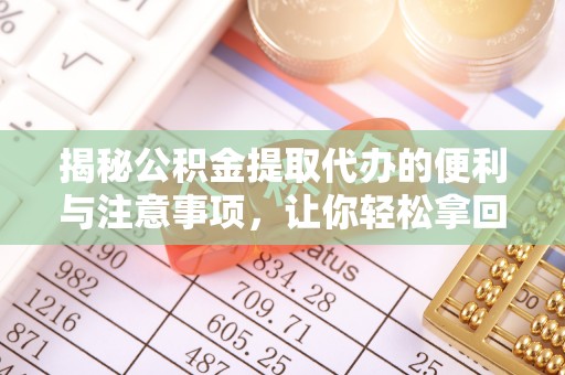 延寿揭秘公积金提取代办的便利与注意事项，让你轻松拿回属于你的钱！