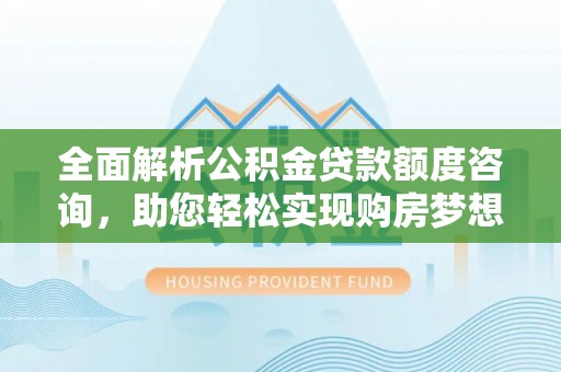 延寿全面解析公积金贷款额度咨询，助您轻松实现购房梦想