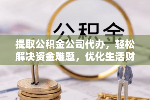 延寿提取公积金公司代办，轻松解决资金难题，优化生活财务管理