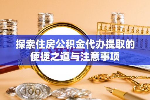 延寿探索住房公积金代办提取的便捷之道与注意事项