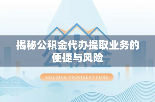 延寿揭秘公积金代办提取业务的便捷与风险