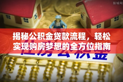 延寿揭秘公积金贷款流程，轻松实现购房梦想的全方位指南