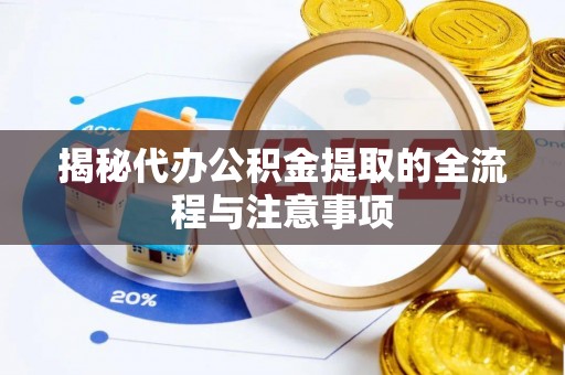 延寿揭秘代办公积金提取的全流程与注意事项