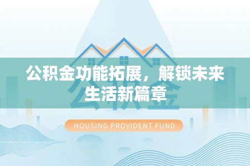 延寿公积金功能拓展，解锁未来生活新篇章