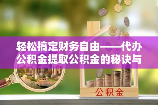 延寿轻松搞定财务自由——代办公积金提取公积金的秘诀与技巧