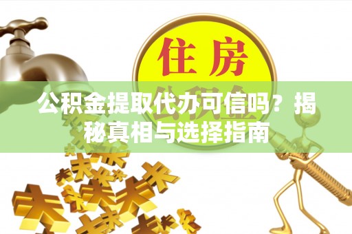 延寿公积金提取代办可信吗？揭秘真相与选择指南