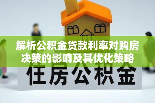 延寿解析公积金贷款利率对购房决策的影响及其优化策略