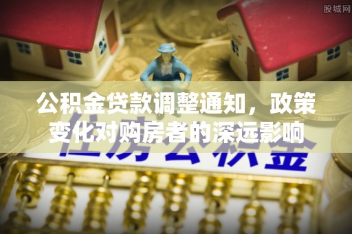 延寿公积金贷款调整通知，政策变化对购房者的深远影响