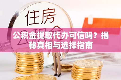 延寿公积金提取代办可信吗？揭秘真相与选择指南