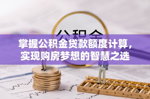 延寿掌握公积金贷款额度计算，实现购房梦想的智慧之选