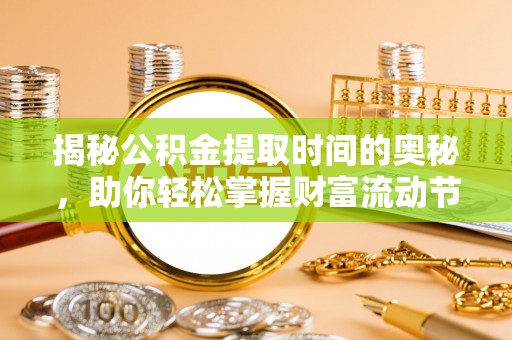 延寿揭秘公积金提取时间的奥秘，助你轻松掌握财富流动节奏