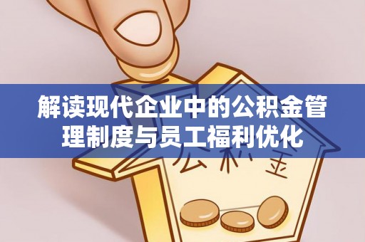 延寿解读现代企业中的公积金管理制度与员工福利优化