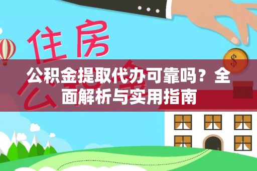 延寿公积金提取代办可靠吗？全面解析与实用指南