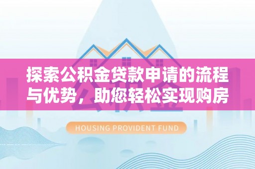 延寿探索公积金贷款申请的流程与优势，助您轻松实现购房梦想