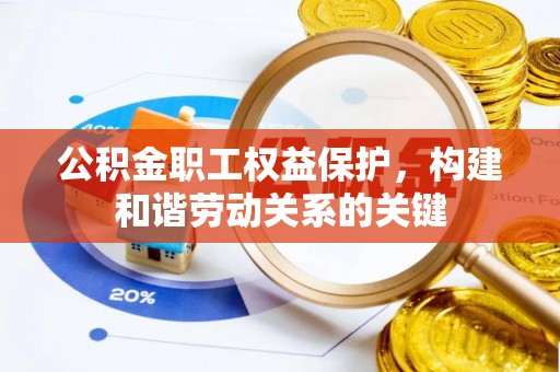 延寿公积金职工权益保护，构建和谐劳动关系的关键