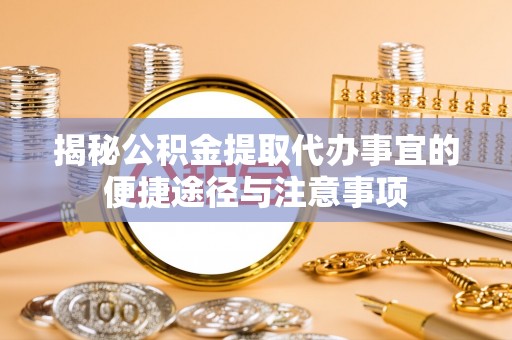 延寿揭秘公积金提取代办事宜的便捷途径与注意事项