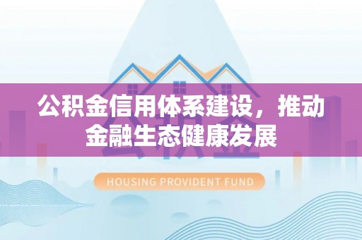 延寿公积金信用体系建设，推动金融生态健康发展