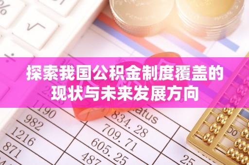 延寿探索我国公积金制度覆盖的现状与未来发展方向
