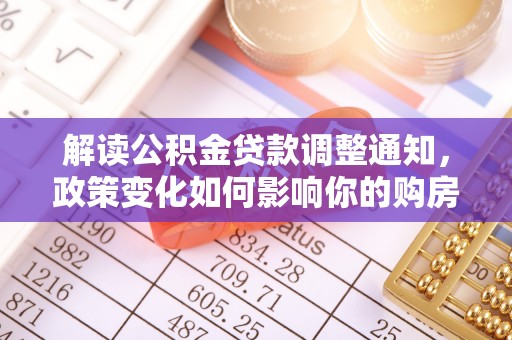 延寿解读公积金贷款调整通知，政策变化如何影响你的购房计划？