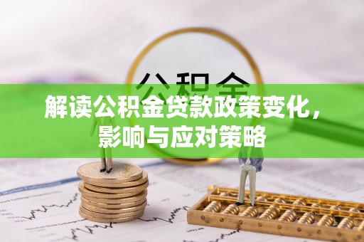 延寿解读公积金贷款政策变化，影响与应对策略