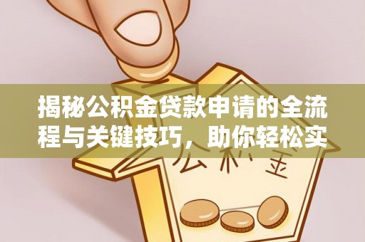 延寿揭秘公积金贷款申请的全流程与关键技巧，助你轻松实现购房梦想