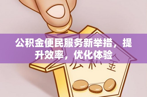 延寿公积金便民服务新举措，提升效率，优化体验