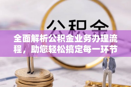 延寿全面解析公积金业务办理流程，助您轻松搞定每一环节