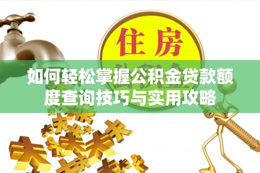 延寿如何轻松掌握公积金贷款额度查询技巧与实用攻略