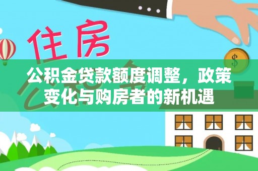 延寿公积金贷款额度调整，政策变化与购房者的新机遇