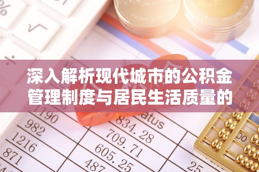延寿深入解析现代城市的公积金管理制度与居民生活质量的提升