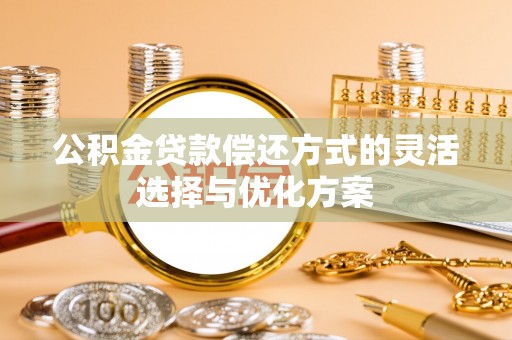延寿公积金贷款偿还方式的灵活选择与优化方案