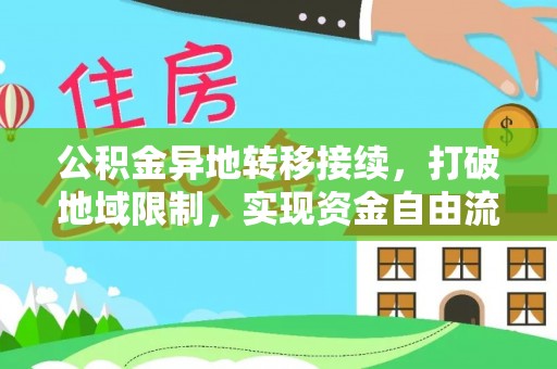 延寿公积金异地转移接续，打破地域限制，实现资金自由流动