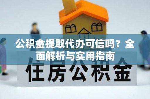 延寿公积金提取代办可信吗？全面解析与实用指南