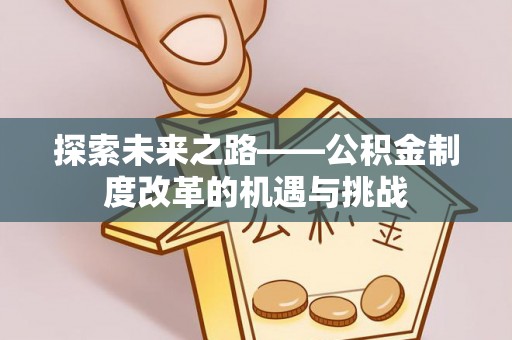 延寿探索未来之路——公积金制度改革的机遇与挑战