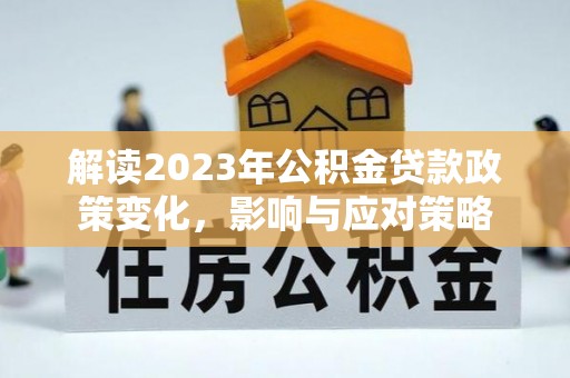 延寿解读2023年公积金贷款政策变化，影响与应对策略