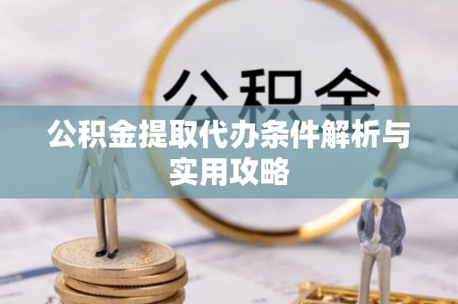 延寿公积金提取代办条件解析与实用攻略