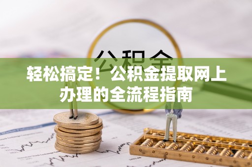 延寿轻松搞定！公积金提取网上办理的全流程指南