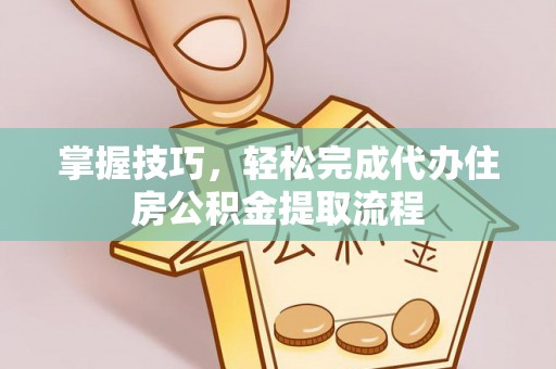 延寿掌握技巧，轻松完成代办住房公积金提取流程