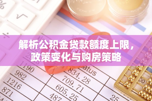延寿解析公积金贷款额度上限，政策变化与购房策略